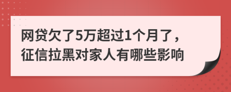 网贷欠了5万超过1个月了，征信拉黑对家人有哪些影响