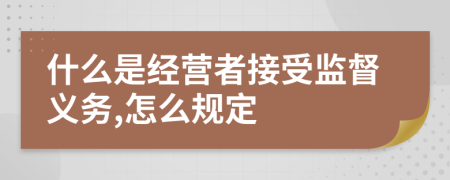 什么是经营者接受监督义务,怎么规定