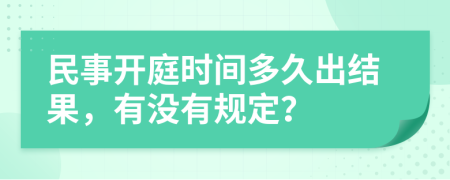 民事开庭时间多久出结果，有没有规定？