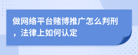 做网络平台赌博推广怎么判刑，法律上如何认定