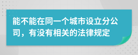 能不能在同一个城市设立分公司，有没有相关的法律规定