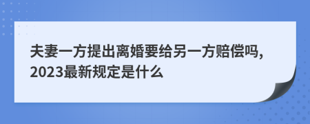 夫妻一方提出离婚要给另一方赔偿吗,2023最新规定是什么