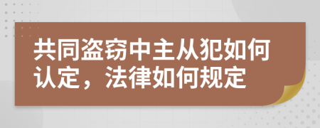 共同盗窃中主从犯如何认定，法律如何规定