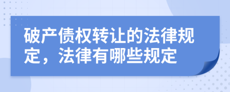 破产债权转让的法律规定，法律有哪些规定