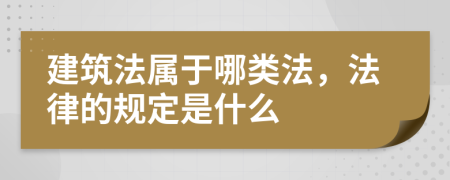 建筑法属于哪类法，法律的规定是什么