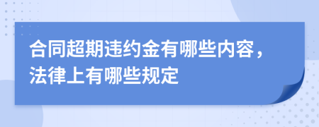 合同超期违约金有哪些内容，法律上有哪些规定