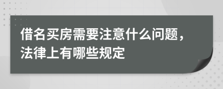 借名买房需要注意什么问题，法律上有哪些规定