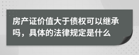 房产证价值大于债权可以继承吗，具体的法律规定是什么