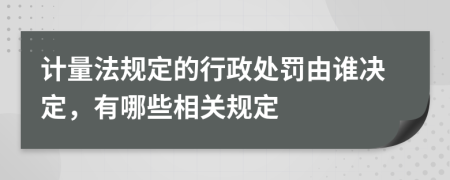 计量法规定的行政处罚由谁决定，有哪些相关规定
