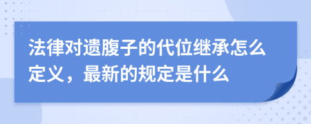 法律对遗腹子的代位继承怎么定义，最新的规定是什么