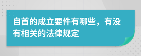 自首的成立要件有哪些，有没有相关的法律规定