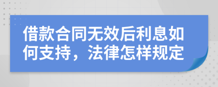 借款合同无效后利息如何支持，法律怎样规定