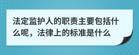 法定监护人的职责主要包括什么呢，法律上的标准是什么