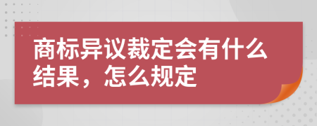 商标异议裁定会有什么结果，怎么规定