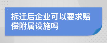 拆迁后企业可以要求赔偿附属设施吗