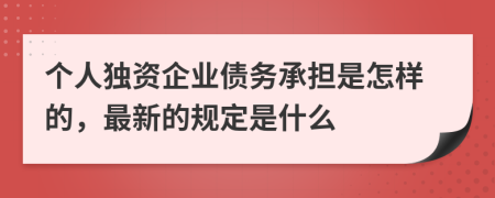 个人独资企业债务承担是怎样的，最新的规定是什么