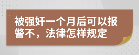 被强奸一个月后可以报警不，法律怎样规定