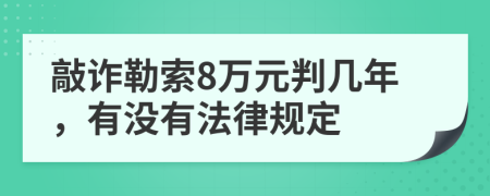 敲诈勒索8万元判几年，有没有法律规定