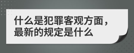 什么是犯罪客观方面，最新的规定是什么