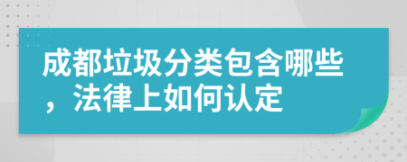 成都垃圾分类包含哪些，法律上如何认定