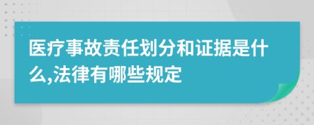 医疗事故责任划分和证据是什么,法律有哪些规定