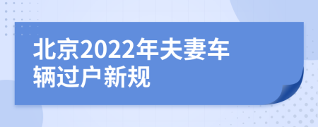 北京2022年夫妻车辆过户新规