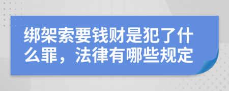 绑架索要钱财是犯了什么罪，法律有哪些规定