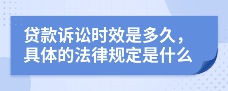 贷款诉讼时效是多久，具体的法律规定是什么
