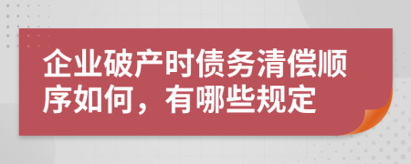 企业破产时债务清偿顺序如何，有哪些规定