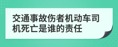 交通事故伤者机动车司机死亡是谁的责任