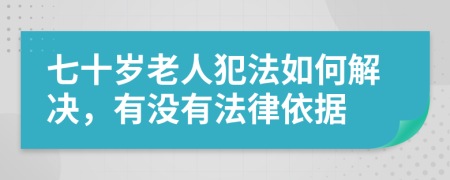 七十岁老人犯法如何解决，有没有法律依据