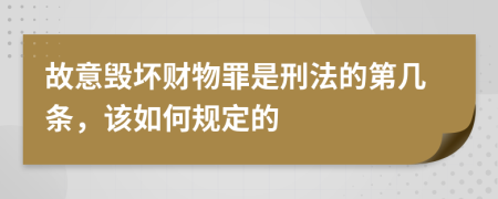 故意毁坏财物罪是刑法的第几条，该如何规定的