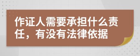 作证人需要承担什么责任，有没有法律依据