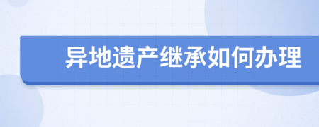 异地遗产继承如何办理