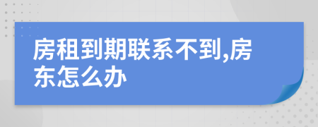 房租到期联系不到,房东怎么办