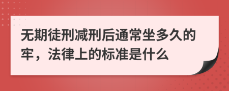 无期徒刑减刑后通常坐多久的牢，法律上的标准是什么