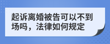 起诉离婚被告可以不到场吗，法律如何规定