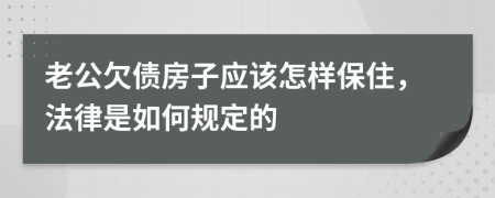 老公欠债房子应该怎样保住，法律是如何规定的