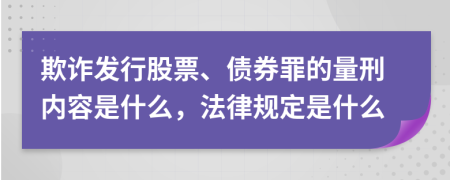 欺诈发行股票、债券罪的量刑内容是什么，法律规定是什么