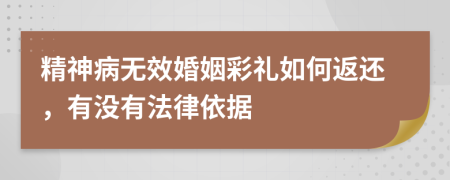 精神病无效婚姻彩礼如何返还，有没有法律依据