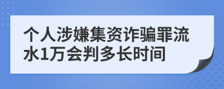 个人涉嫌集资诈骗罪流水1万会判多长时间