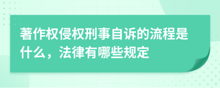 著作权侵权刑事自诉的流程是什么，法律有哪些规定