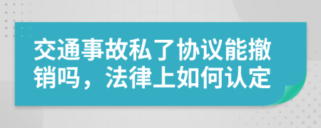 交通事故私了协议能撤销吗，法律上如何认定