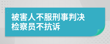 被害人不服刑事判决 检察员不抗诉