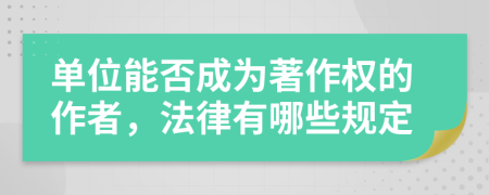 单位能否成为著作权的作者，法律有哪些规定