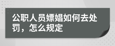 公职人员嫖娼如何去处罚，怎么规定