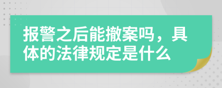报警之后能撤案吗，具体的法律规定是什么