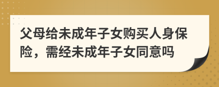 父母给未成年子女购买人身保险，需经未成年子女同意吗
