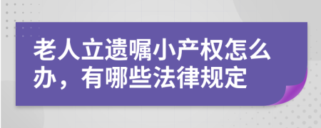 老人立遗嘱小产权怎么办，有哪些法律规定