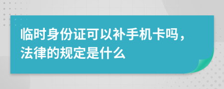 临时身份证可以补手机卡吗，法律的规定是什么